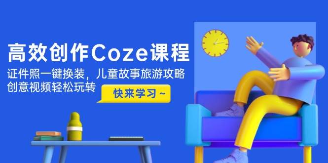 高效创作Coze课程，证件照一键换装，儿童故事旅游攻略，创意视频轻松玩转-项目网站