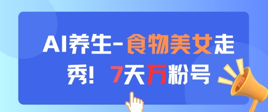 AI养生新玩法，食物美女走秀，7天万粉号-项目网站