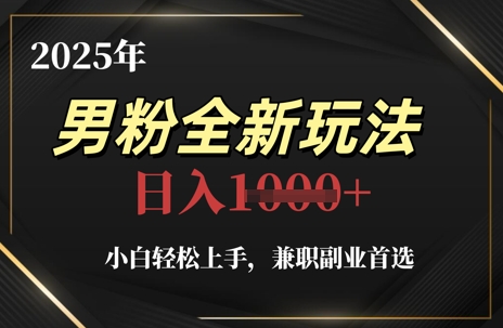 2025年男粉全新玩法，小白轻松上手，兼职副业首选，轻轻松松日入1k+-项目网站