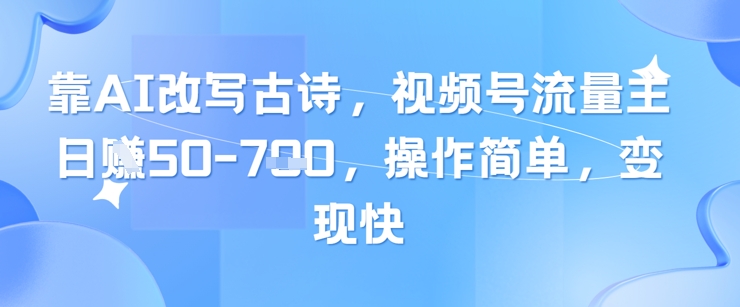 靠AI改写古诗，视频号流量主日入几张，操作简单，变现快-项目网站