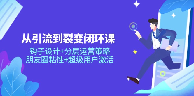 从引流到裂变闭环课：钩子设计+分层运营策略，朋友圈粘性+超级用户激活-项目网站