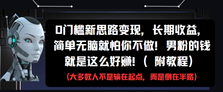 0门槛新思路变现，长期收益，简单无脑就怕你不做，男粉的钱就是这么好挣(附教程)-项目网站