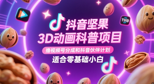 抖音坚果3D动画科普项目，撸视频号分成和抖音伙伴计划，适合零基础小白-项目网站
