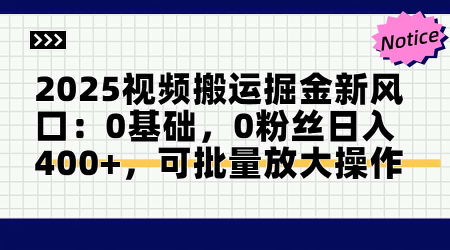 2025视频搬运掘金新风口:0基础，0粉丝日入400+，可批量放大操作-项目网站