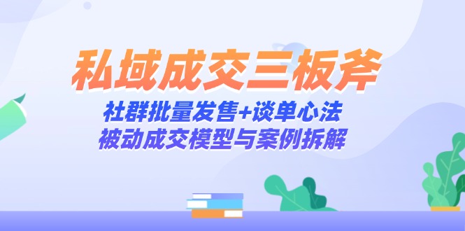 私域成交三板斧：社群批量发售+谈单心法，被动成交模型与案例拆解-项目网站