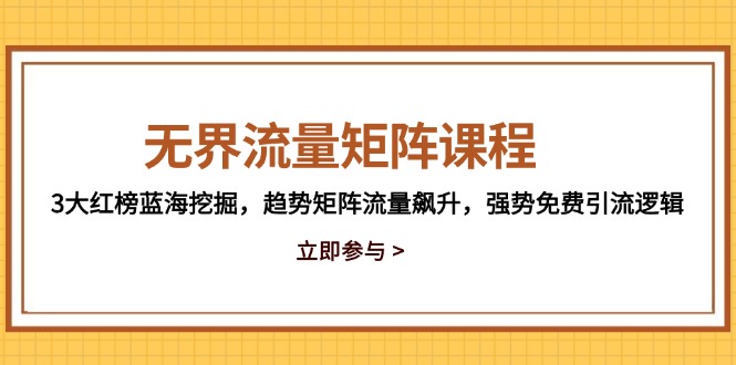 无界流量矩阵课程，3大红榜蓝海挖掘，趋势矩阵流量飙升，强势免费引流逻辑-项目网站