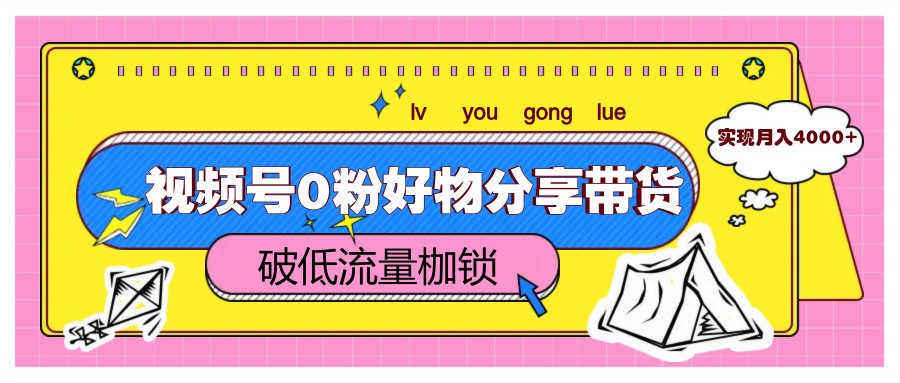 视频号0粉好物分享带货，突破低流量枷锁，实现月入4000+-项目网站