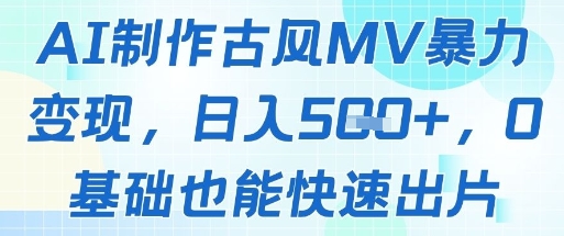 AI制作古风MV暴力变现，日入几张，0基础也能快速出片-项目网站