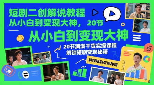 短剧二创解说教程，从小白到变现大神，20节满满干货实操课程，解锁短剧变现秘籍-项目网站