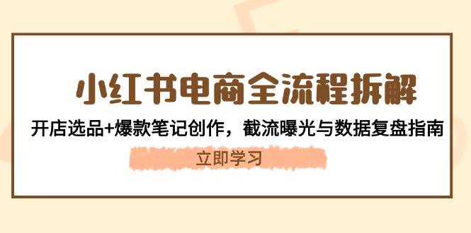 小红书电商全流程拆解：开店选品+爆款笔记创作，截流曝光与数据复盘指南-项目网站