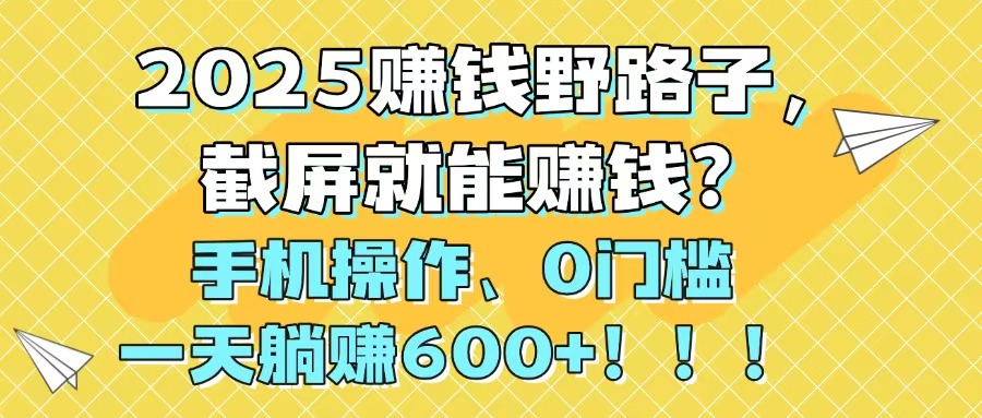 2025赚钱野路子，截屏就能赚钱？手机操作0门槛，一天躺赚600+！！！-项目网站