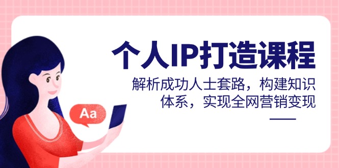 个人IP打造课程，解析成功人士套路，构建知识体系，实现全网营销变现-项目网站