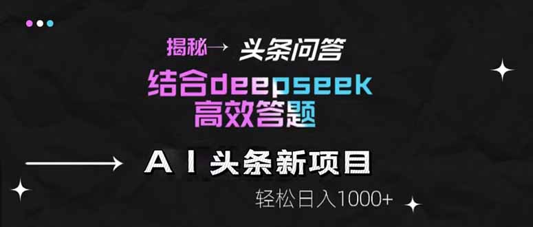 揭秘头条问答新玩法！结合deepseek高效答题，轻松日入1000+-项目网站