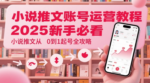小说推文账号运营起号教程，2025新手必看，小说推文从0到1起号全攻略-项目网站