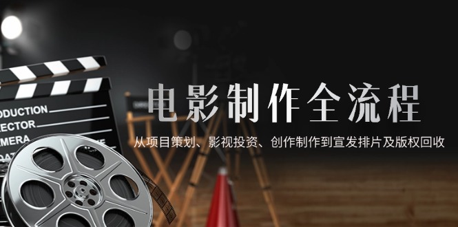 电影制作全流程，从项目策划、影视投资、创作制作到宣发排片及版权回收-项目网站