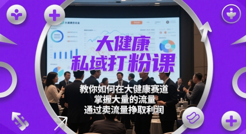 大健康私域打粉课，​教你如何在大健康赛道，掌握大量的流量，通过卖流量挣取利润-项目网站