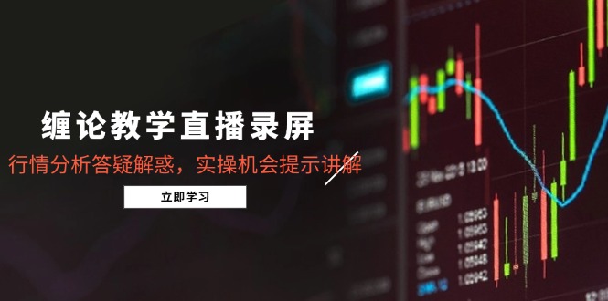 缠论教学直播录屏，行情分析答疑解惑，实操机会提示讲解(5月-项目网站