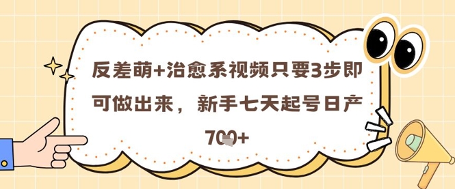 反差萌+治愈系视频只要3步即可做出来，新手七天起号日产7张-项目网站