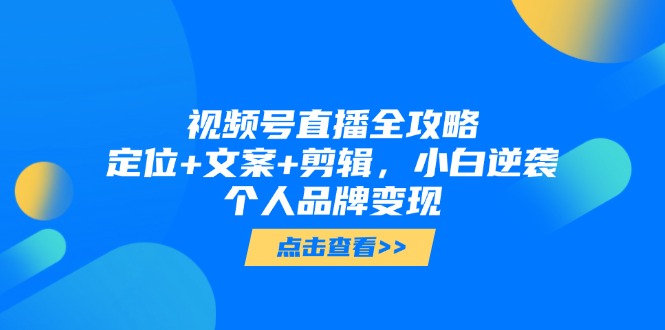 视频号直播全攻略，定位+文案+剪辑，小白逆袭个人品牌变现-项目网站