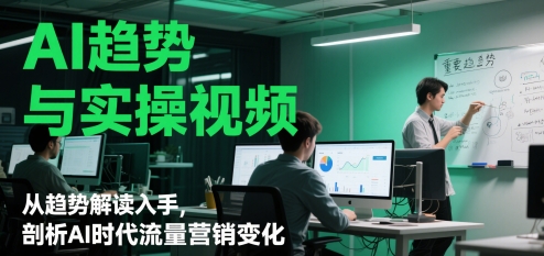 AI趋势与实操视频，从趋势解读入手，剖析AI时代流量营销变化-项目网站