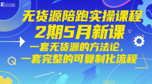 无货源陪跑实操课程2期5月新课，一套无货源的方法论，一套完整的可复制化流程-项目网站