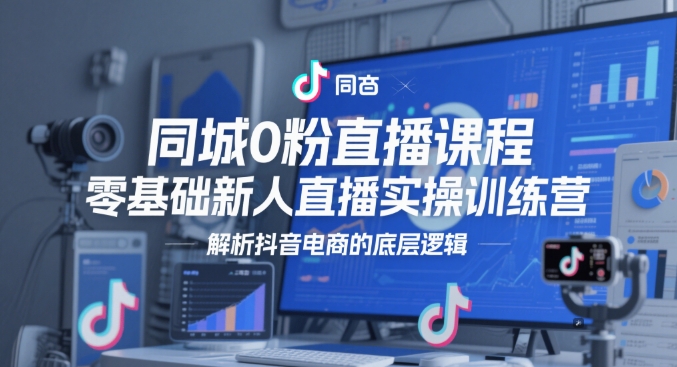 同城0粉直播课程，零基础新人直播实操训练营，解析抖音电商的底层逻辑-项目网站