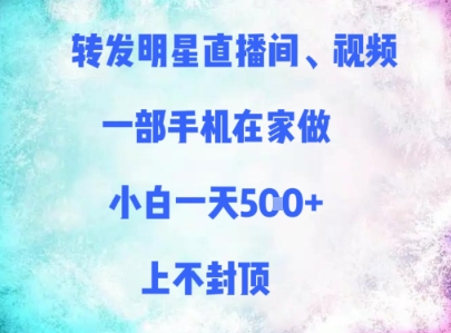 转发明星直播间、视频，一部手机在家做，小白一天多张，上不封顶-项目网站