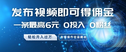 发布视频即可得佣金，一条最高6元，0投入 0粉丝  会发视频就行，月入过W，批量操作收益翻倍【揭秘】-项目网站