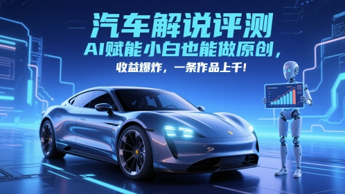 抖音汽车解说评测赛道，AI赋能小白也能做原创，收益爆炸，一条作品上千-项目网站