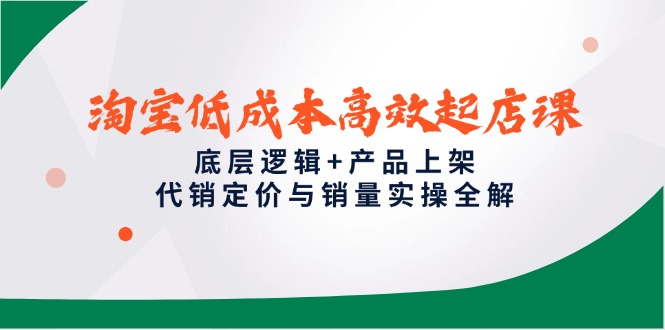 淘宝低成本高效起店课，底层逻辑+产品上架，代销定价与销量实操全解-项目网站