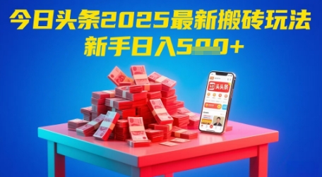 今日头条2025年最新搬砖玩法，新手也能轻松日入5张-项目网站