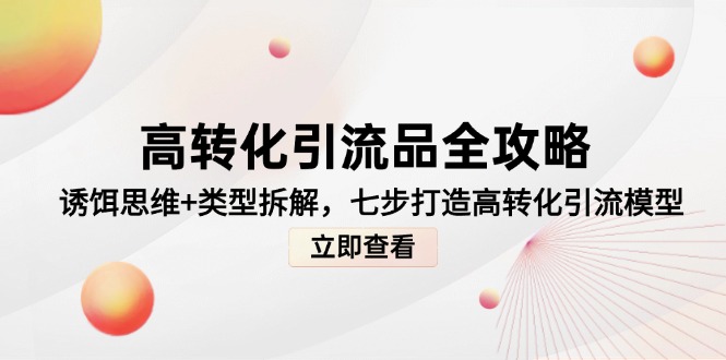 高转化引流品全攻略，诱饵思维+类型拆解，七步打造高转化引流模型-项目网站
