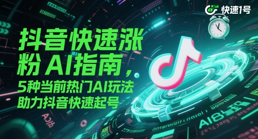 抖音快速涨粉AI指南，5种当前热门AI玩法，助力抖音快速起号-项目网站
