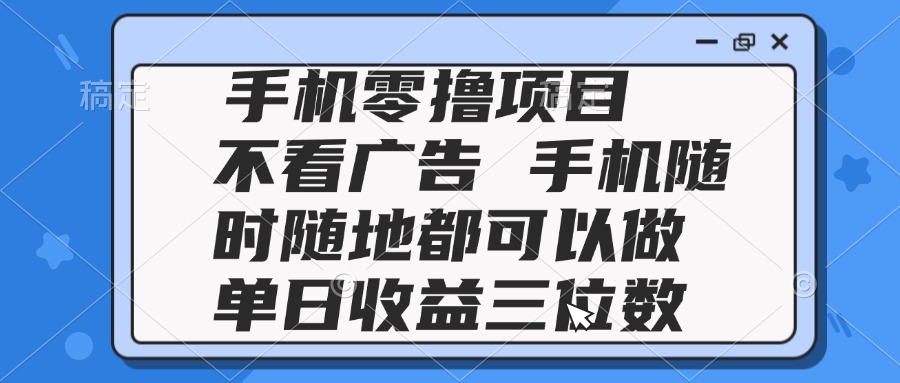 2025手机零撸项目 不看广告 手机随时可做 单日收益三位数-项目网站