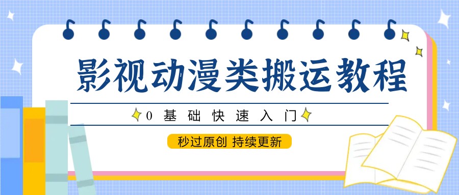 影视动漫类搬运教程，0基础快速入门，秒过原创 持续更新-项目网站