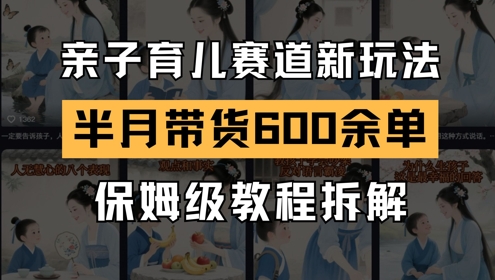 AI亲子育儿赛道新玩法，新号半个月带货600多单，保姆级教程拆解-项目网站