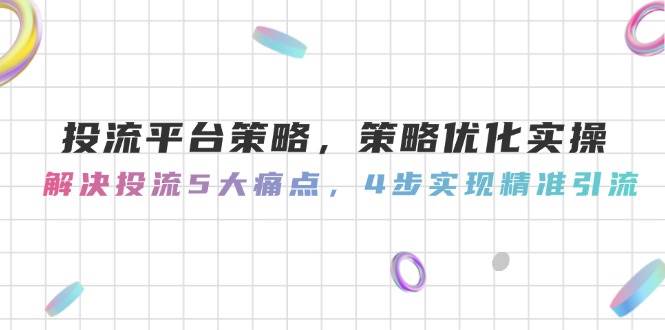投流平台策略，策略优化实操，解决投流5大痛点，4步实现精准引流-项目网站