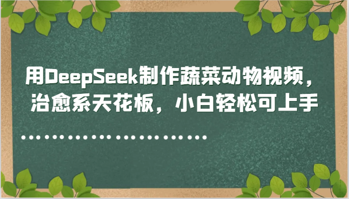 用DeepSeek制作蔬菜动物视频，治愈系天花板，小白轻松可上手-项目网站