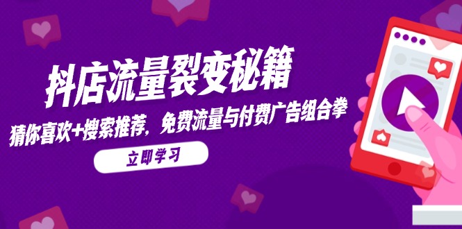 抖店流量裂变秘籍，猜你喜欢，搜索推荐，免费流量与付费广告组合拳-项目网站