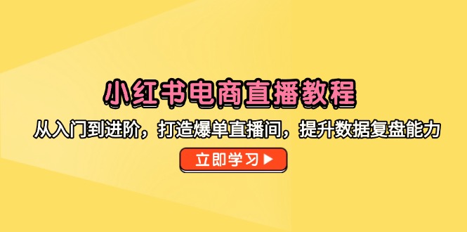 小红书电商直播教程，从入门到进阶，打造爆单直播间，提升数据复盘能力-项目网站