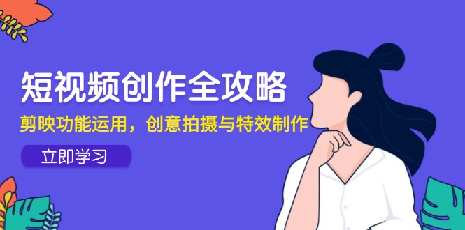短视频创作全攻略，剪映功能运用，创意拍摄与特效制作-项目网站
