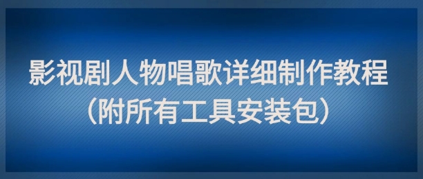 影视剧人物唱歌详细制作教程，点赞量动辄几十W(附所有工具安装包)-项目网站