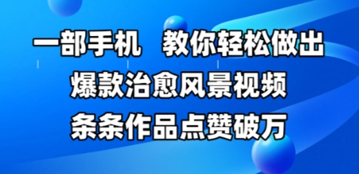 一部手机，教你轻松做出爆款治愈风景视频，条条作品点赞破W-项目网站