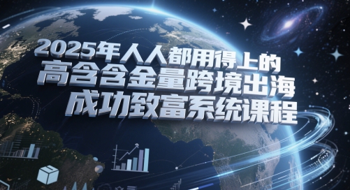 2025年人人都用得上的高含金量跨境出海成功致富系统课程-项目网站