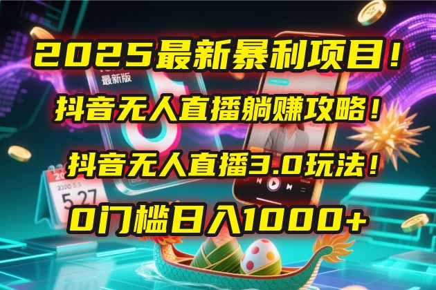 2025最新暴利项目！抖音无人直播躺赚攻略！抖音无人直播3.0玩法！0门槛…-项目网站