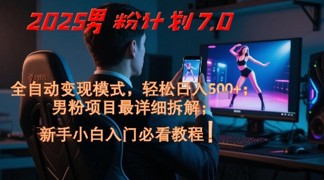 2025男粉计划7.0，全自动变现模式，轻松日入5张+，新手小白必看课程-项目网站