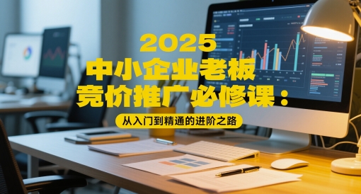 2025中小企业老板竞价推广必修课：从入门到精通的进阶之路-项目网站