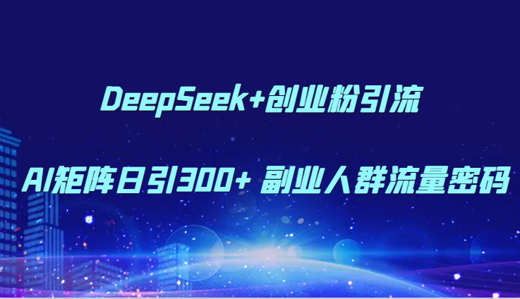 DeepSeek+创业粉引流 AI矩阵日引300+ 副业人群流量密码-项目网站