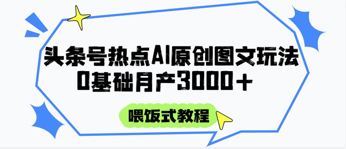 头条号热点AI图文攻略，喂饭式教程+0基础月产3000+-项目网站