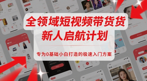 全领域短视频带货新人启航计划，专为0基础小白打造的极速入门方案-项目网站